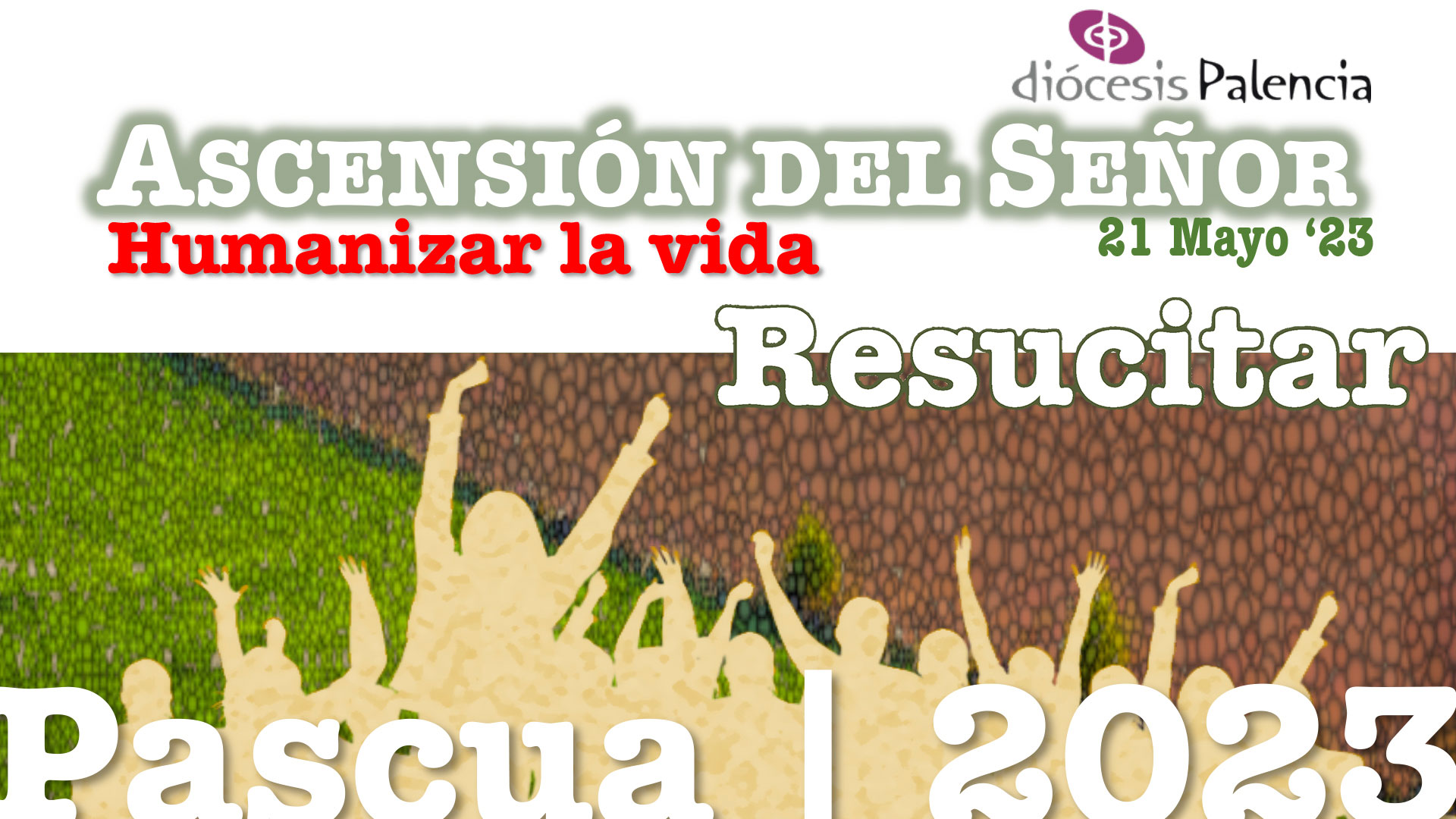 Pascua’23 - «HUMANIZAR LA VIDA» - La Ascensión del Señor